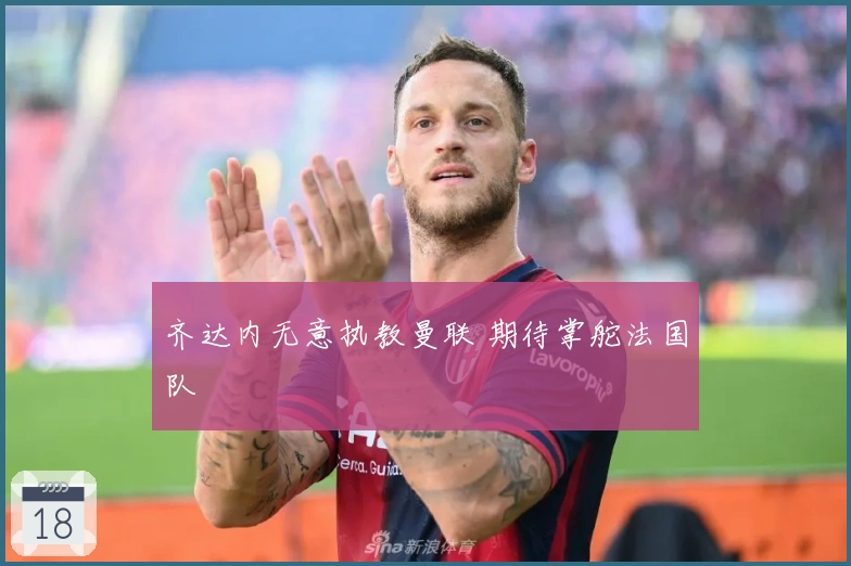 齐达内无意执教曼联 期待掌舵法国队