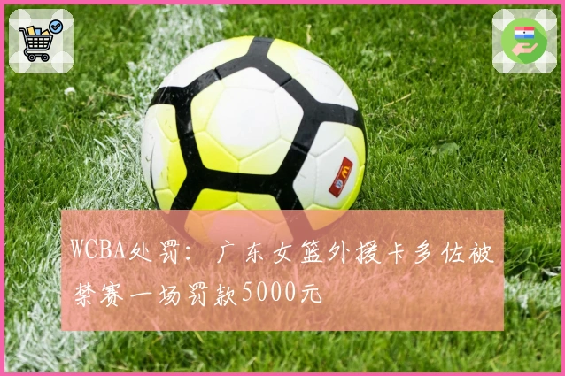 WCBA处罚：广东女篮外援卡多佐被禁赛一场罚款5000元