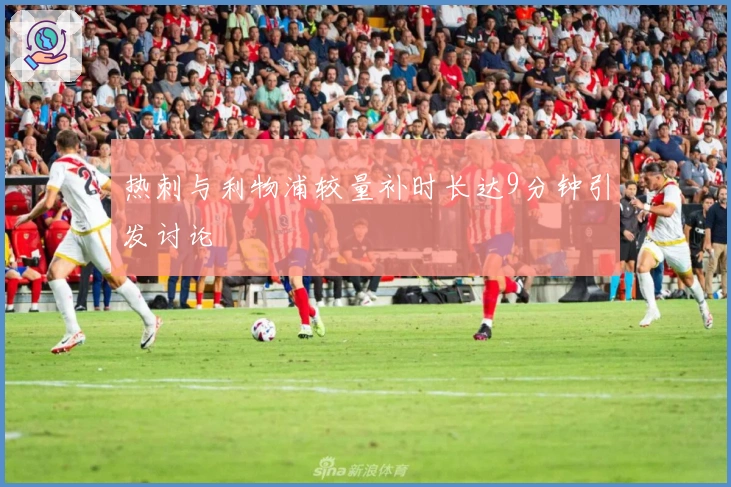 热刺与利物浦较量补时长达9分钟引发讨论