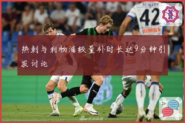 热刺与利物浦较量补时长达9分钟引发讨论