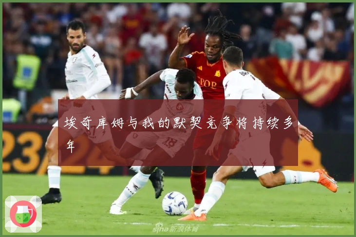 埃奇库姆与我的默契竞争将持续多年